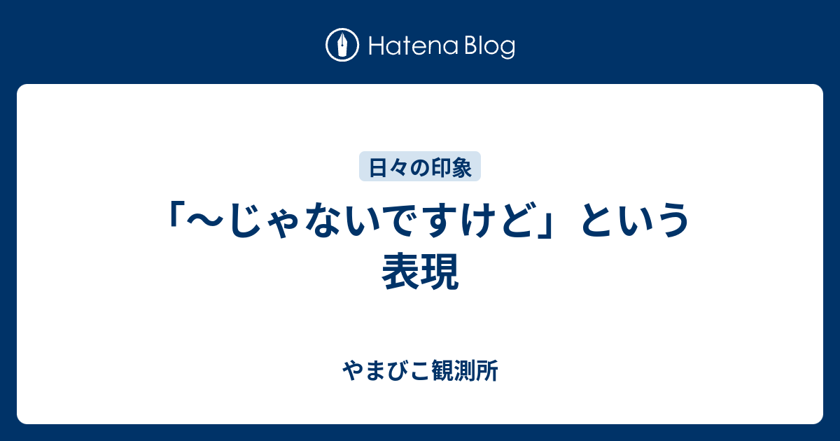 じゃないですけど という表現 やまびこ観測所