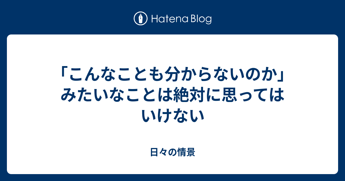 「こんなことも分からないのか」みたいなことは絶対に思ってはいけない - 日々の情景