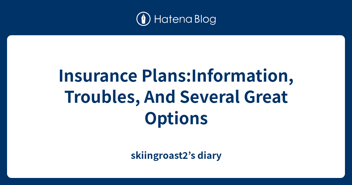 Insurance Plans:Information, Troubles, And Several Great Options ...