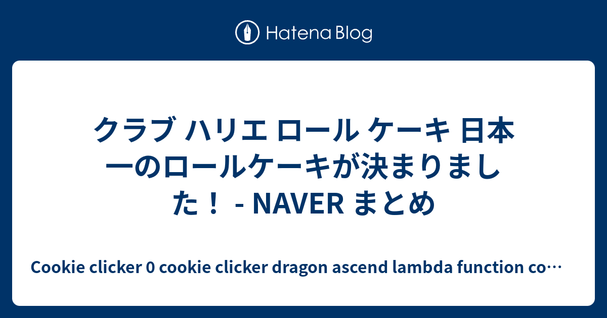 クラブ ハリエ ロール ケーキ 日本一のロールケーキが決まりました！ NAVER まとめ Cookie clicker 0