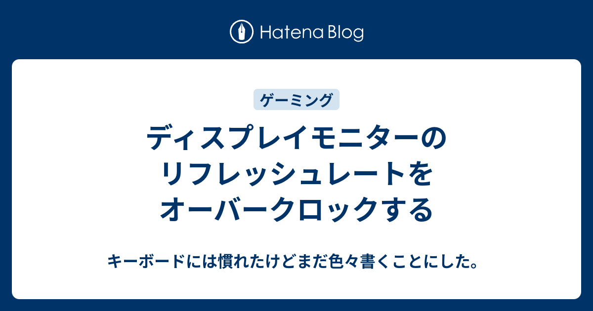ディスプレイモニターのリフレッシュレートをオーバークロックする キーボードには慣れたけどまだ色々書くことにした