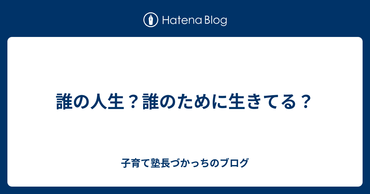 誰の人生？誰のために生きてる？ 子育て塾長づかっちのブログ