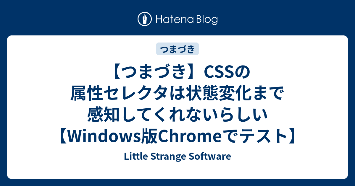 つまづき Cssの属性セレクタは状態変化まで感知してくれないらしい Windows版chromeでテスト Little Strange Software