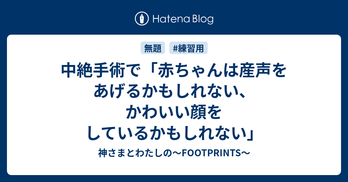 中絶手術で 赤ちゃんは産声をあげるかもしれない かわいい顔をしているかもしれない 神さまとわたしの Footprints