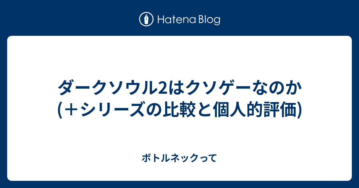 ダークソウル2はクソゲーなのか シリーズの比較と個人的評価 ボトルネックって