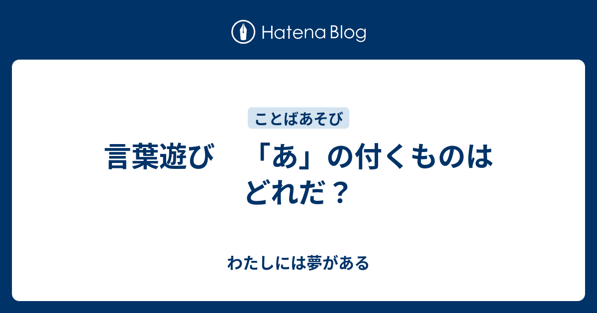 言葉遊び あ の付くものはどれだ わたしには夢がある