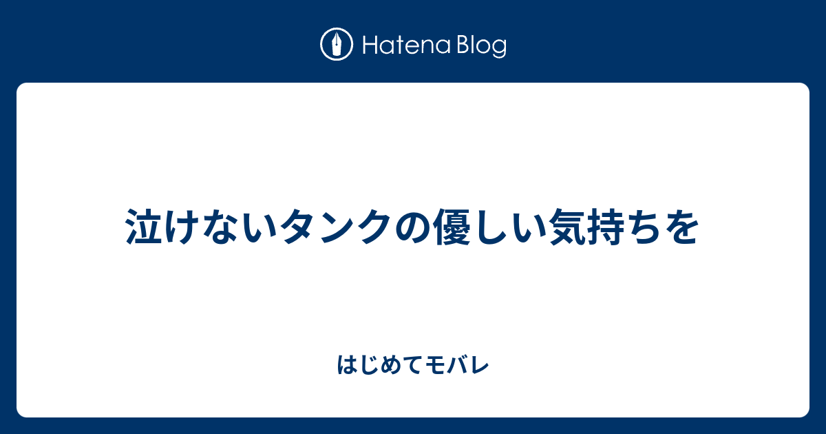 泣けないタンクの優しい気持ちを はじめてモバレ