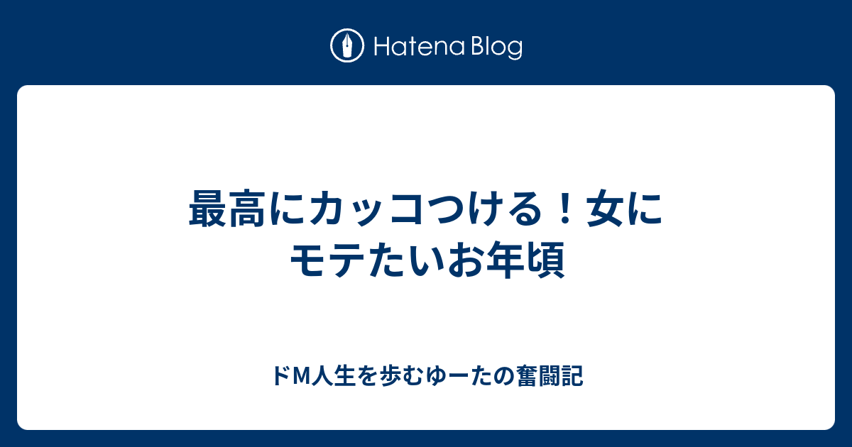 最高にカッコつける 女にモテたいお年頃 ドm人生を歩むゆーたの奮闘記