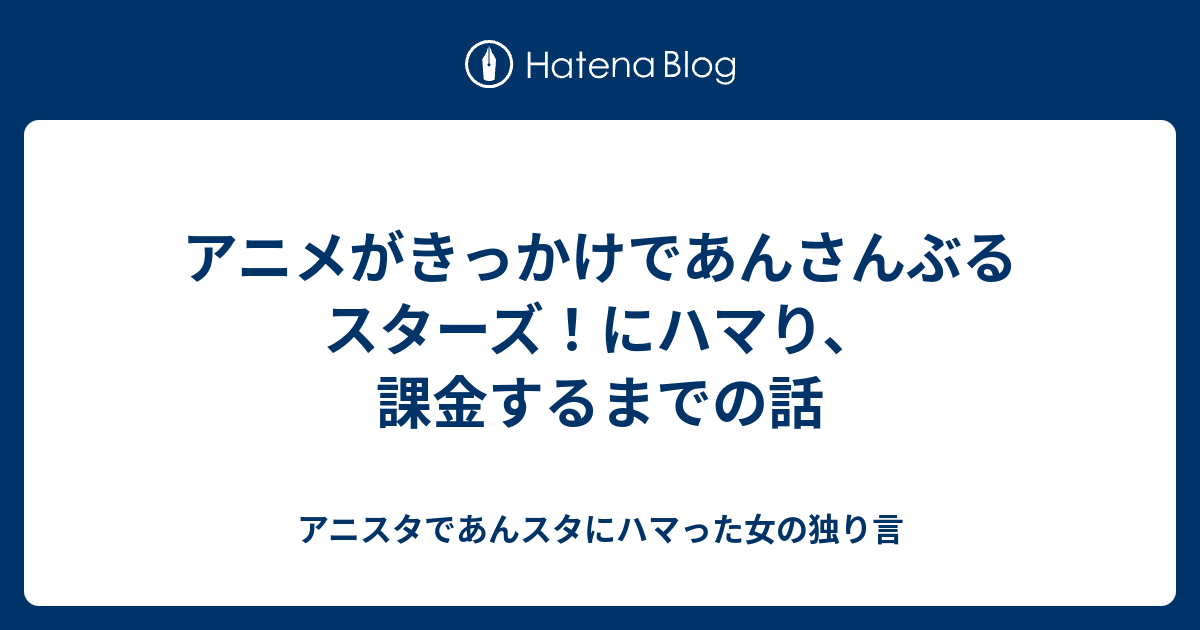 アニメがきっかけであんさんぶるスターズ にハマり 課金するまでの話 アニスタであんスタにハマった女の独り言