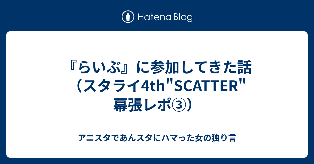 らいぶ に参加してきた話 スタライ4th Scatter 幕張レポ アニスタであんスタにハマった女の独り言