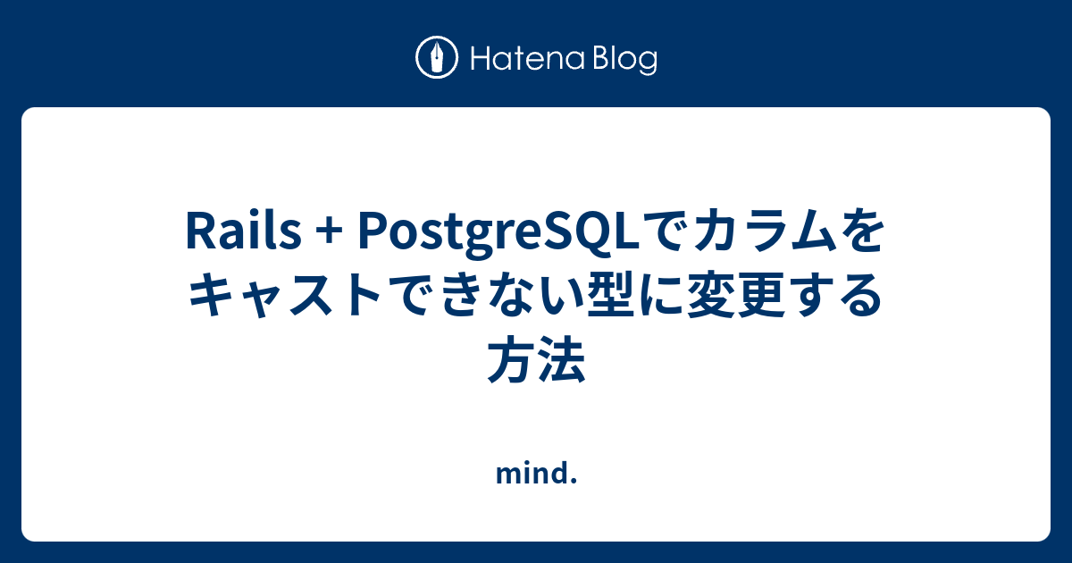 Rails + PostgreSQLでカラムをキャストできない型に変更する方法 mind.