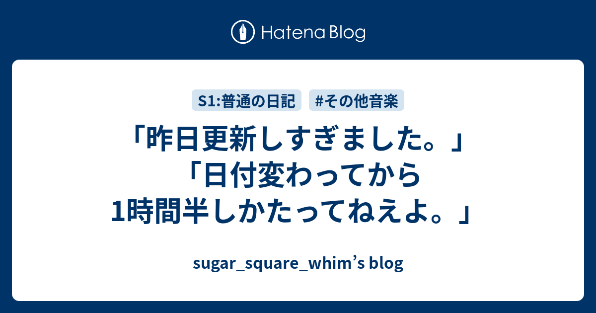 昨日更新しすぎました 日付変わってから1時間半しかたってねえよ Sugar Square Whim S Blog