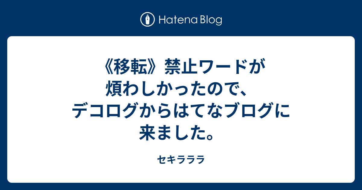 移転 禁止ワードが煩わしかったので デコログからはてなブログに来ました セキラララ