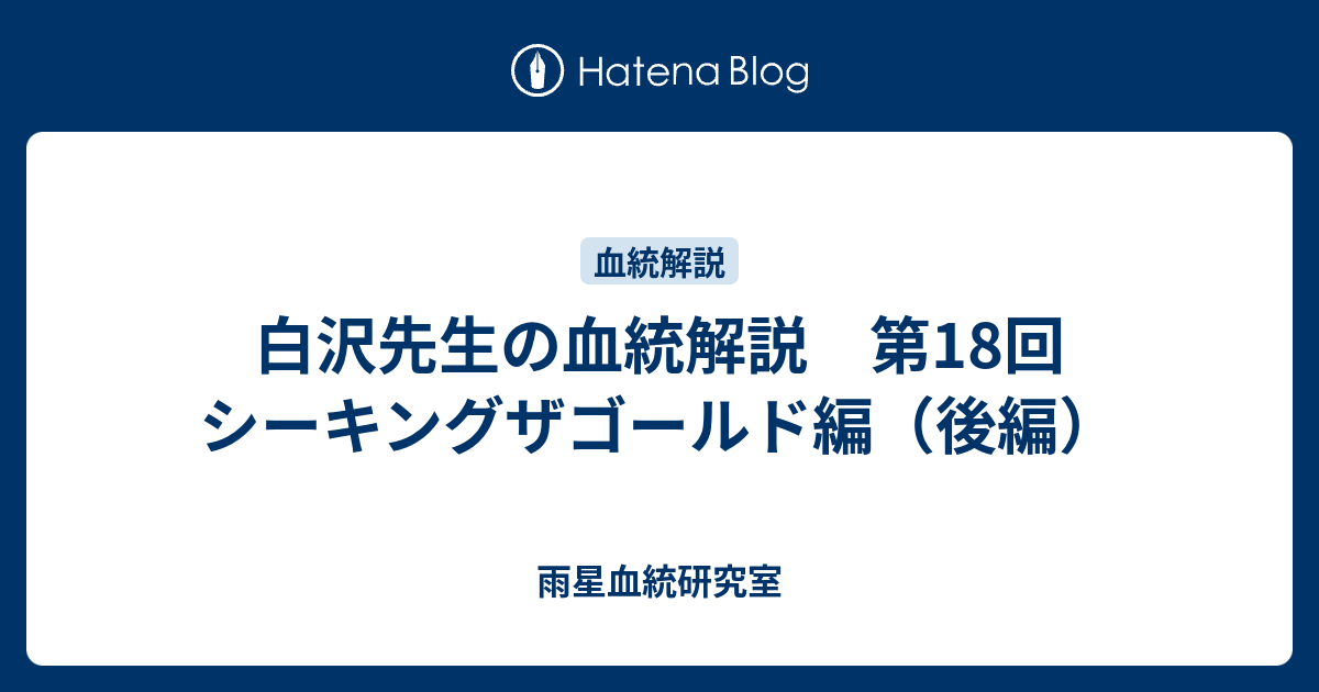 白沢先生の血統解説 第18回 シーキングザゴールド編 後編 雨星血統研究室