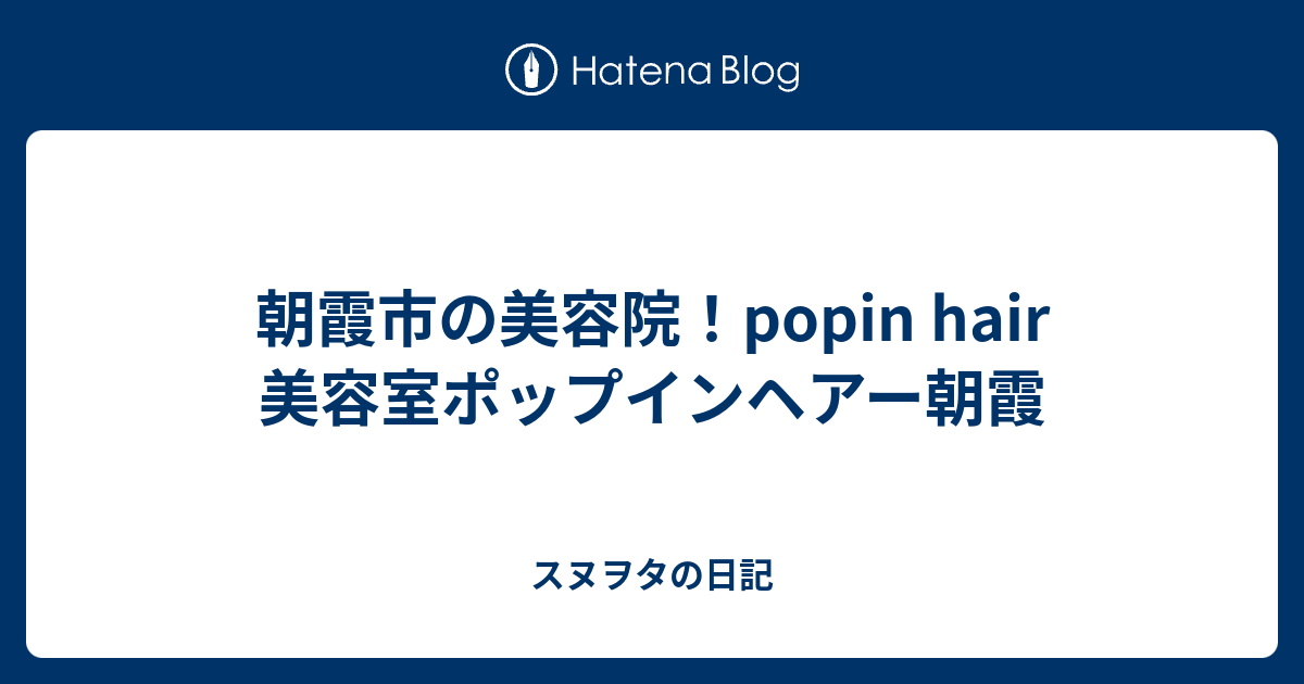 朝霞市の美容院 Popin Hair 美容室ポップインヘアー朝霞 スヌヲタの日記