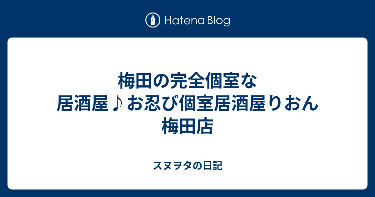 梅田の完全個室な居酒屋 お忍び個室居酒屋りおん 梅田店 スヌヲタの日記