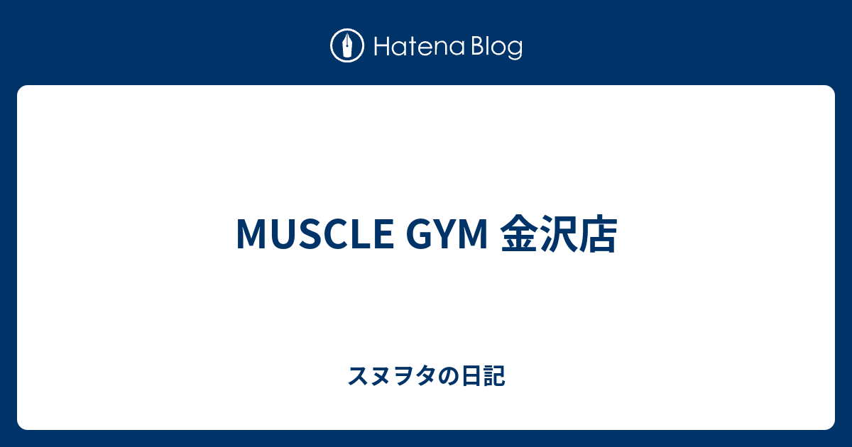 MUSCLE GYM 金沢店 スヌヲタの日記