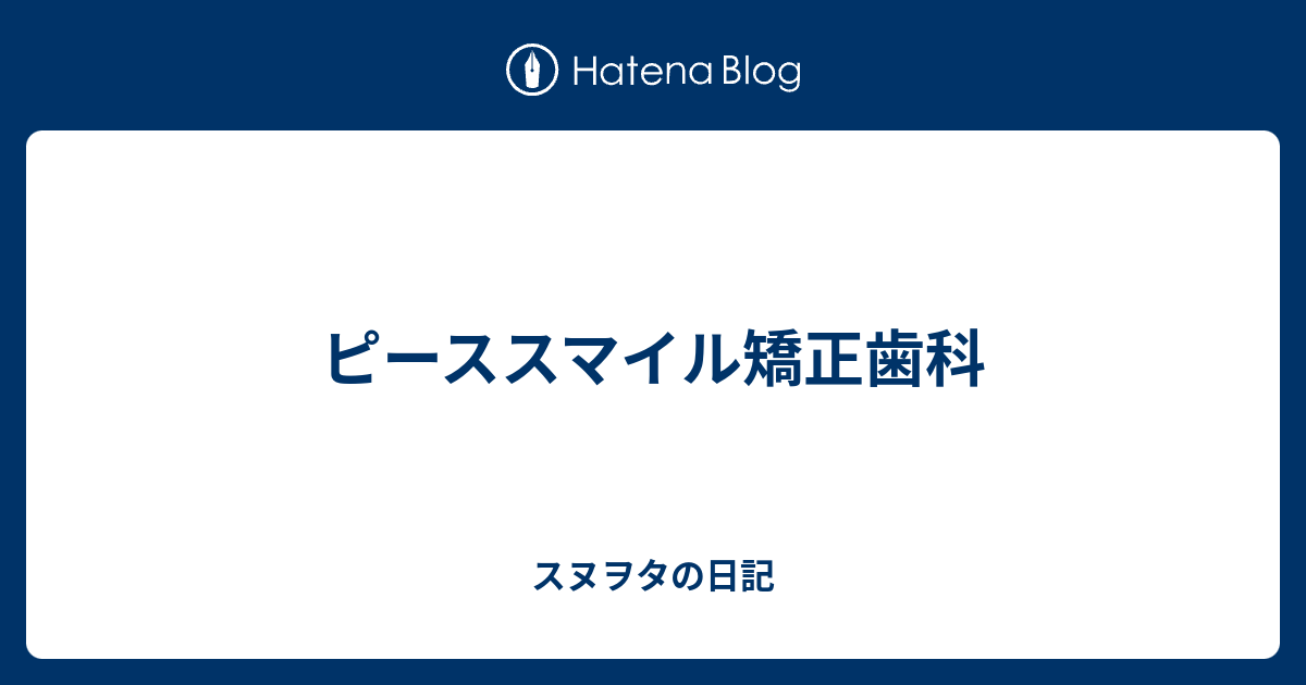 ピーススマイル矯正歯科 スヌヲタの日記