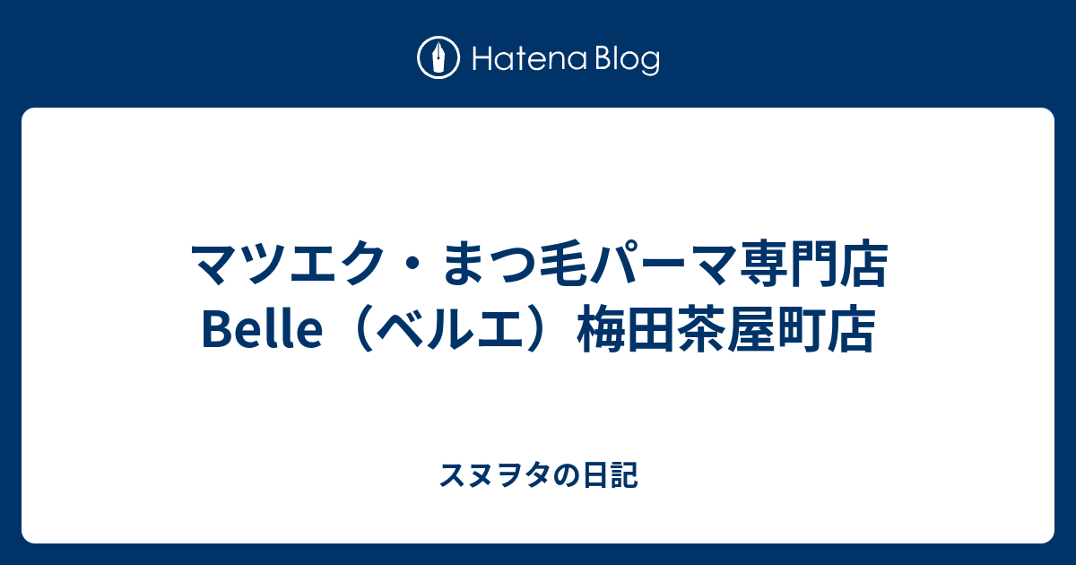 マツエク まつ毛パーマ専門店 Belle ベルエ 梅田茶屋町店 スヌヲタの日記