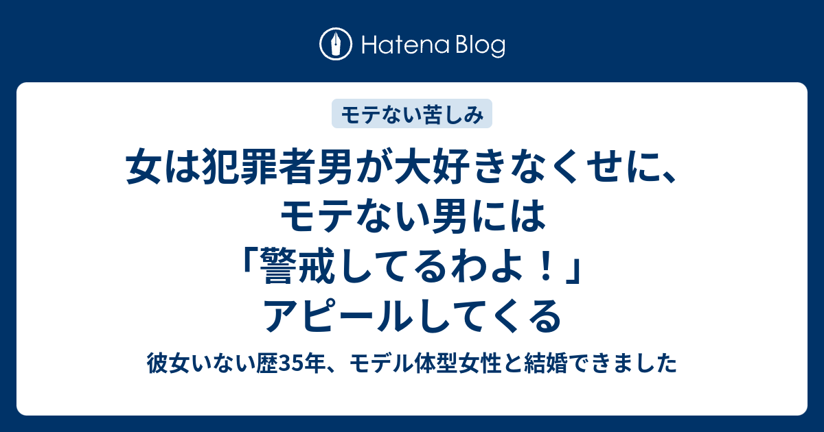 女は犯罪者男が大好きなくせに モテない男には 警戒してるわよ アピールしてくる 彼女いない歴35年 モデル体型女性と結婚できました