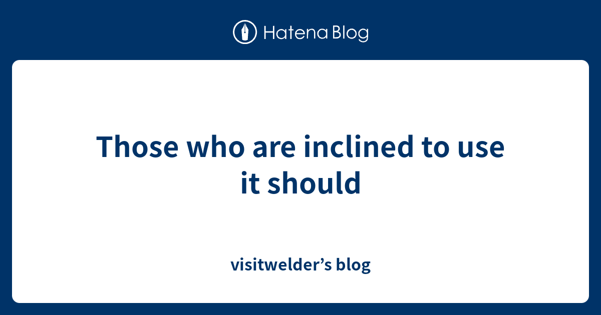 Those who are inclined to use it should - visitwelder’s blog