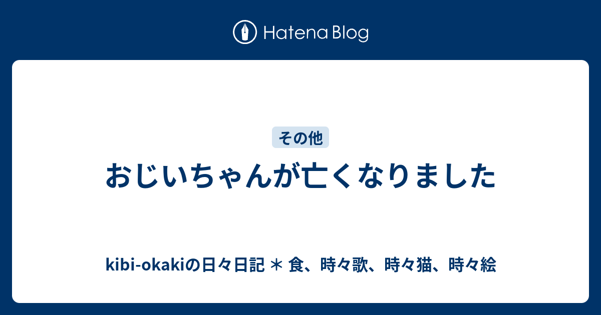 おじいちゃんが亡くなりました Kibi Okakiの日々日記 食 時々歌 時々猫 時々絵
