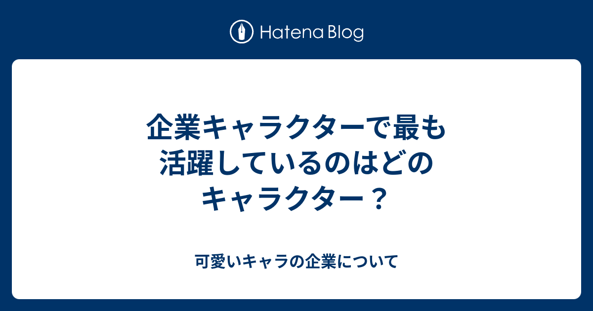 企業キャラクターで最も活躍しているのはどのキャラクター 可愛いキャラの企業について