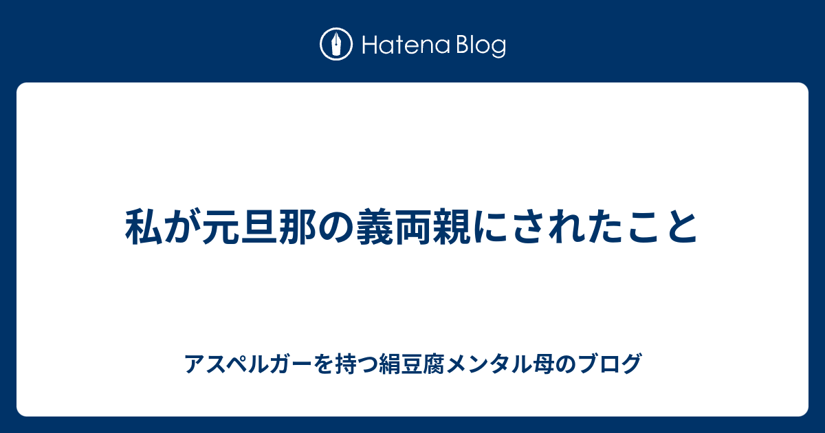 私が元旦那の義両親にされたこと アスペルガーを持つ絹豆腐メンタル母のブログ