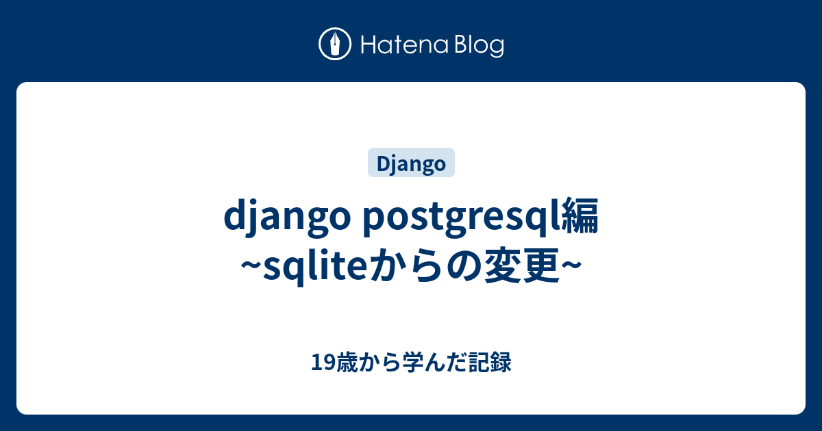 django postgresql編 sqliteからの変更 19歳から学んだ記録