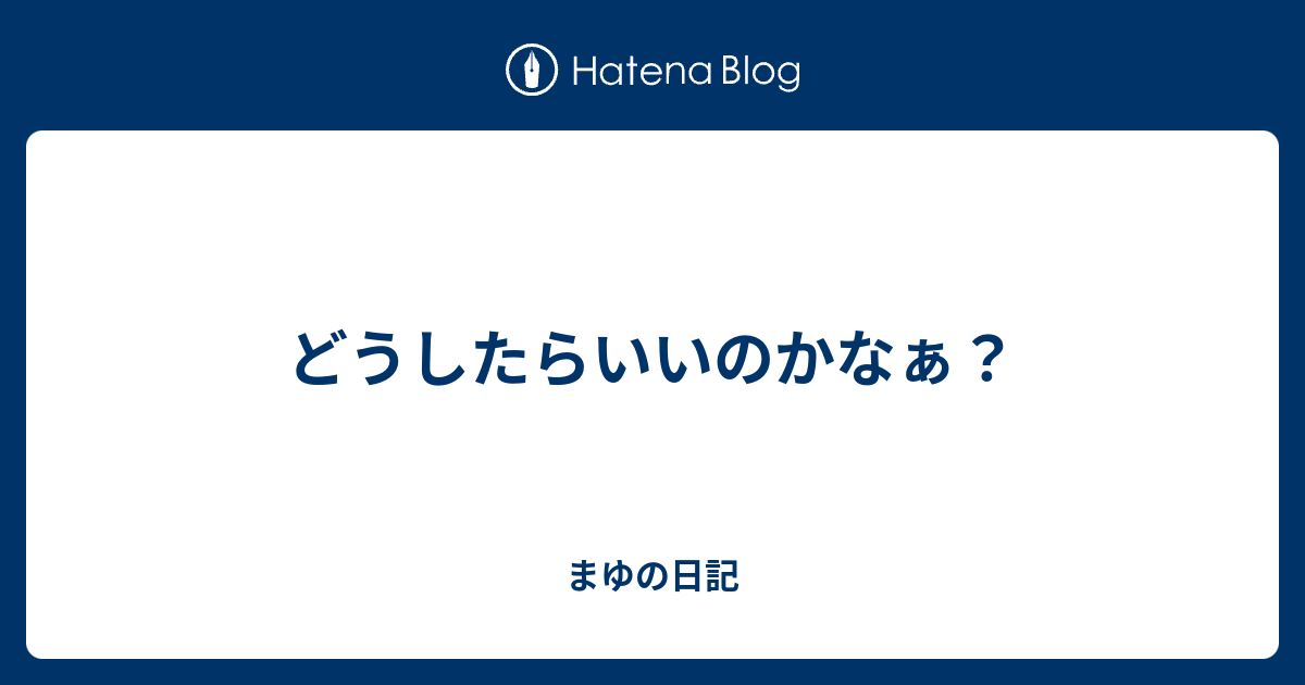 どうしたらいいのかなぁ？ - まゆの日記