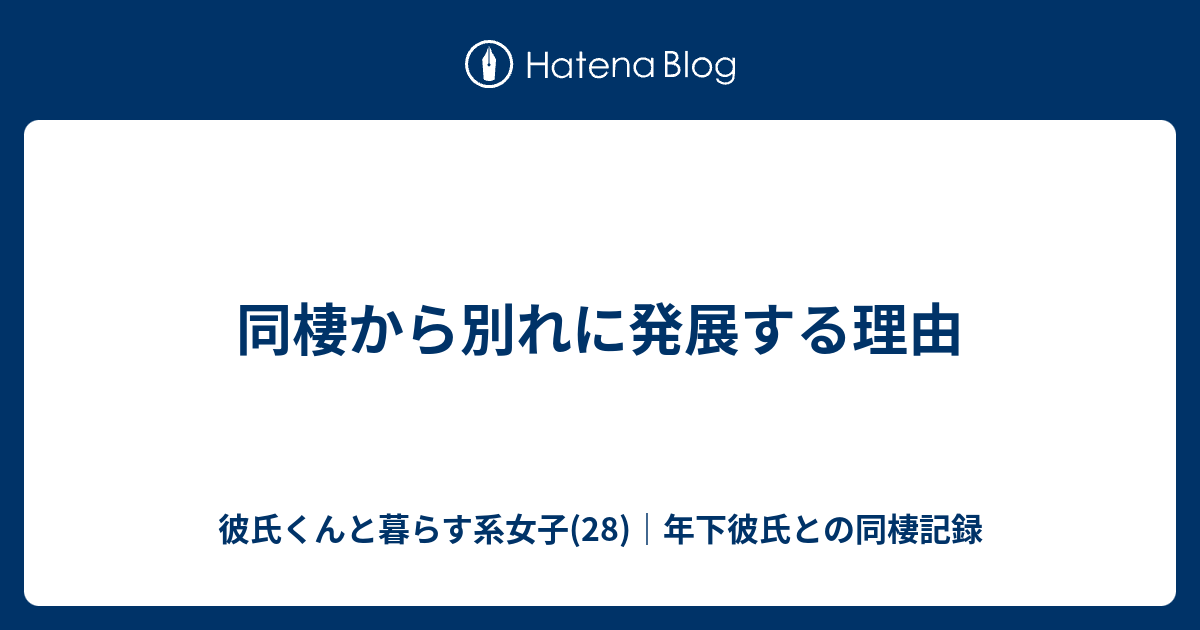 同棲から別れに発展する理由 彼氏くんと暮らす系女子 28 年下彼氏との同棲記録