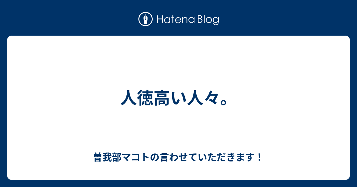 人徳高い人々 曽我マコトの言わせていただきます