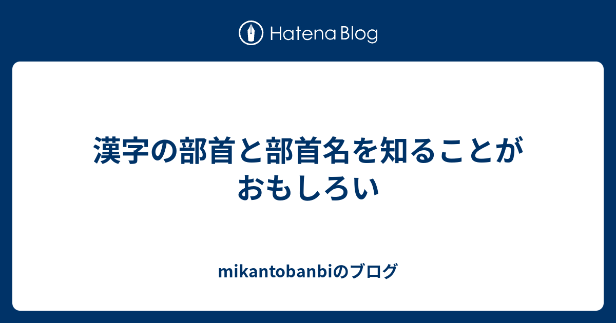 漢字の部首と部首名を知ることがおもしろい Mikantobanbiのブログ