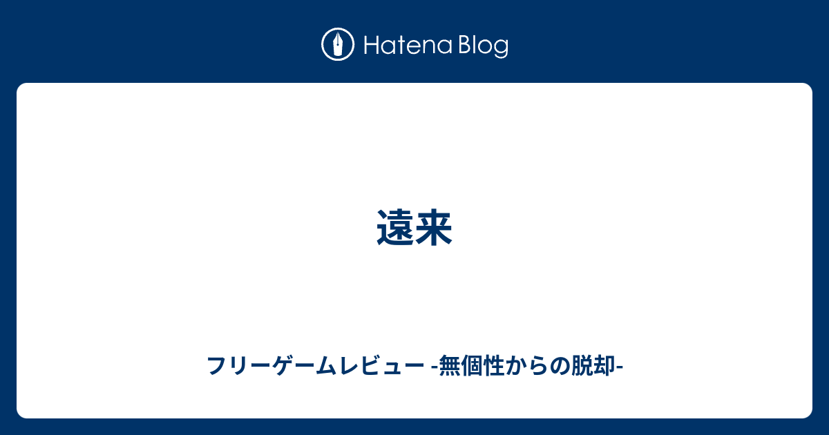 遠来 フリーゲームレビュー 無個性からの脱却