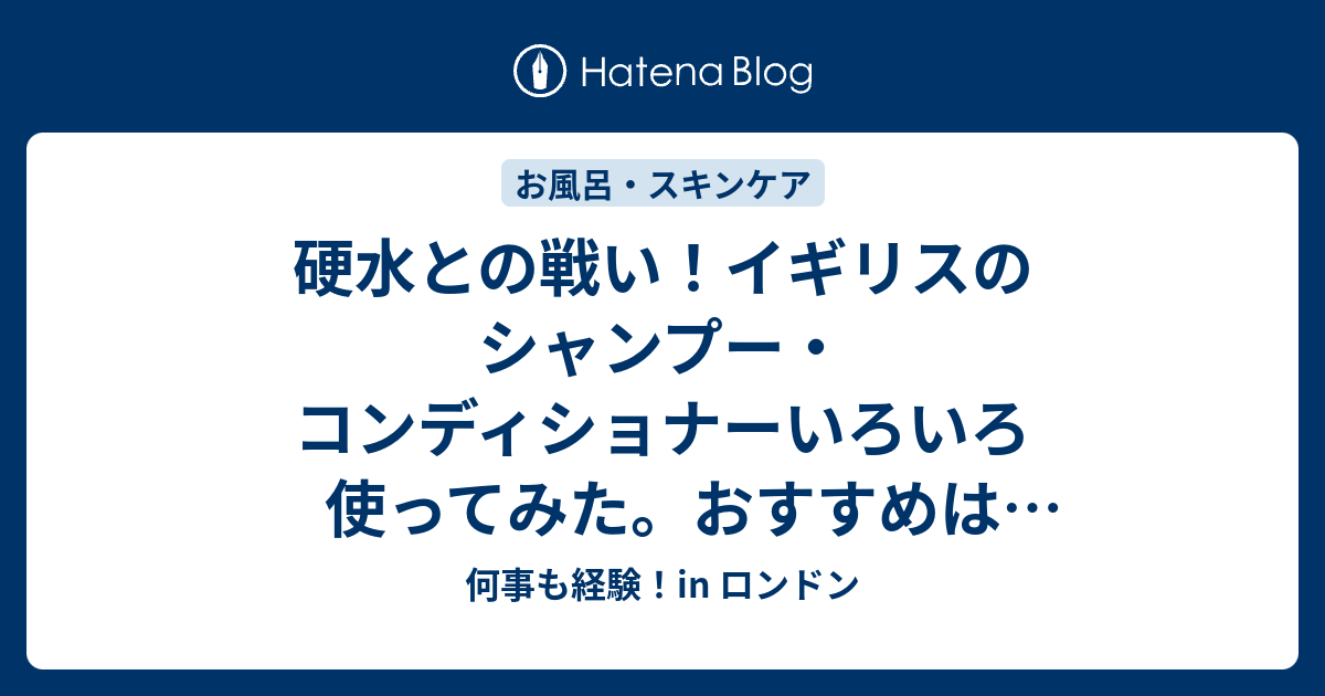 硬水との戦い イギリスのシャンプー コンディショナーいろいろ使ってみた おすすめは見つかる 何事も経験 In ロンドン