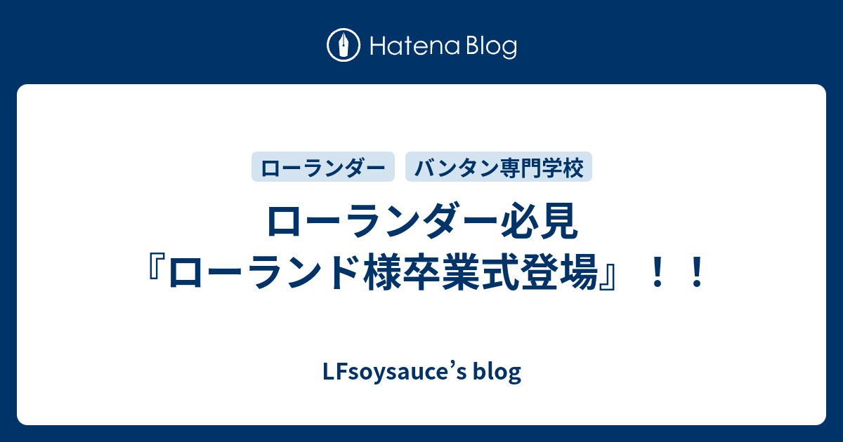 ローランダー必見 ローランド様卒業式登場 Lfsoysauce S Blog