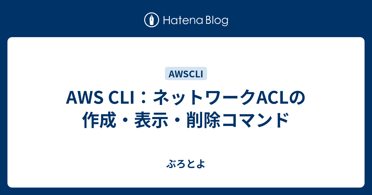 AWS CLI：ネットワークACLの作成・表示・削除コマンド ぶろとよ