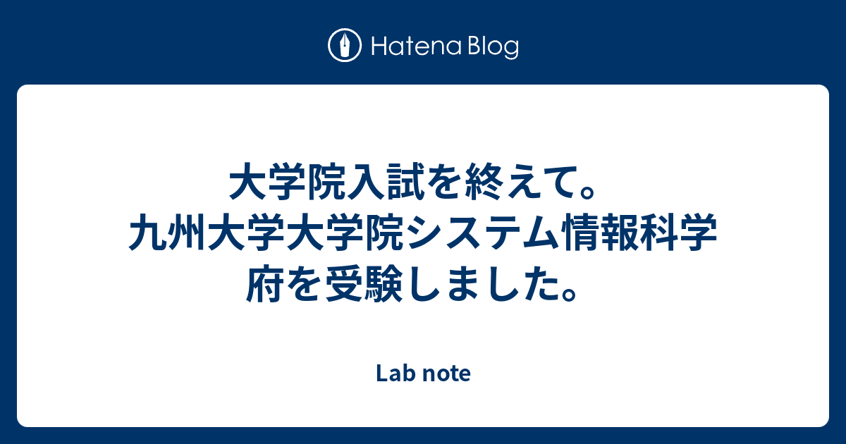 大学院入試を終えて 九州大学大学院システム情報科学府を受験しました Lab Note