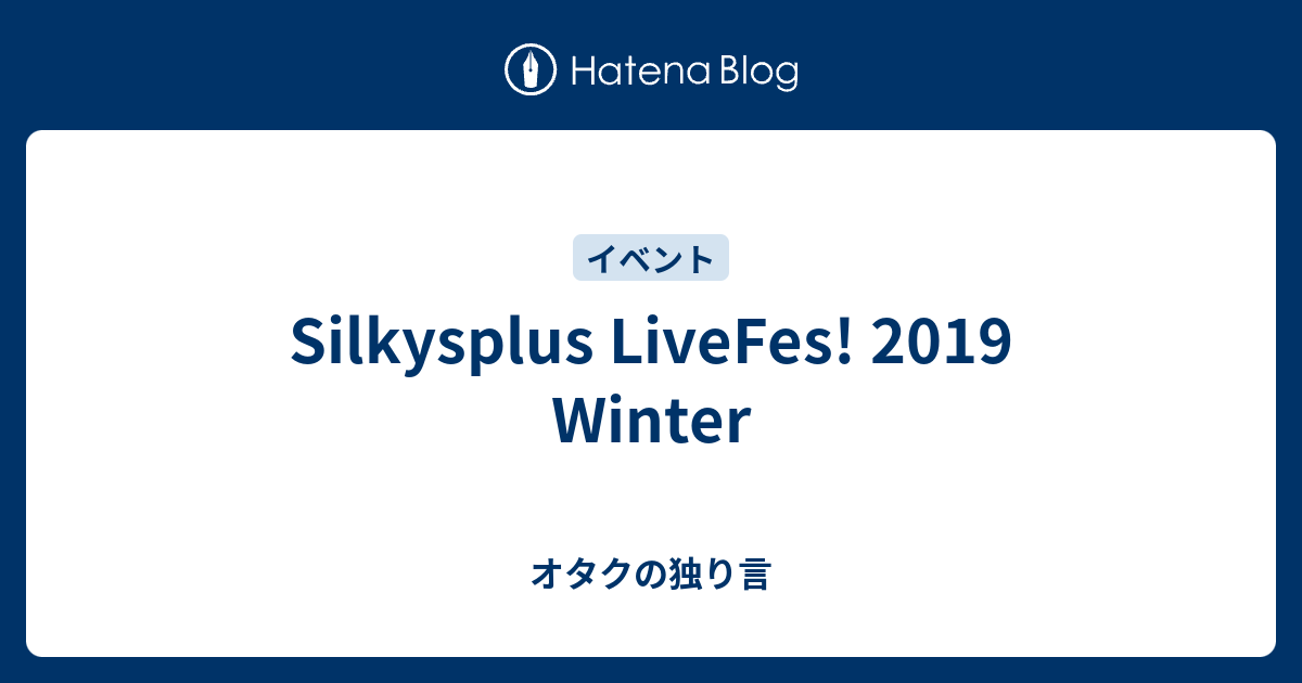 Silkysplus LiveFes! 2019 Winter - オタクの独り言