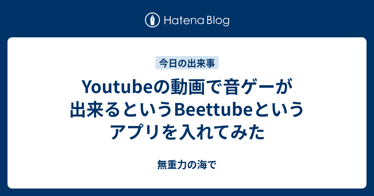 Youtubeの動画で音ゲーが出来るというbeettubeというアプリを入れてみた 無重力の海で