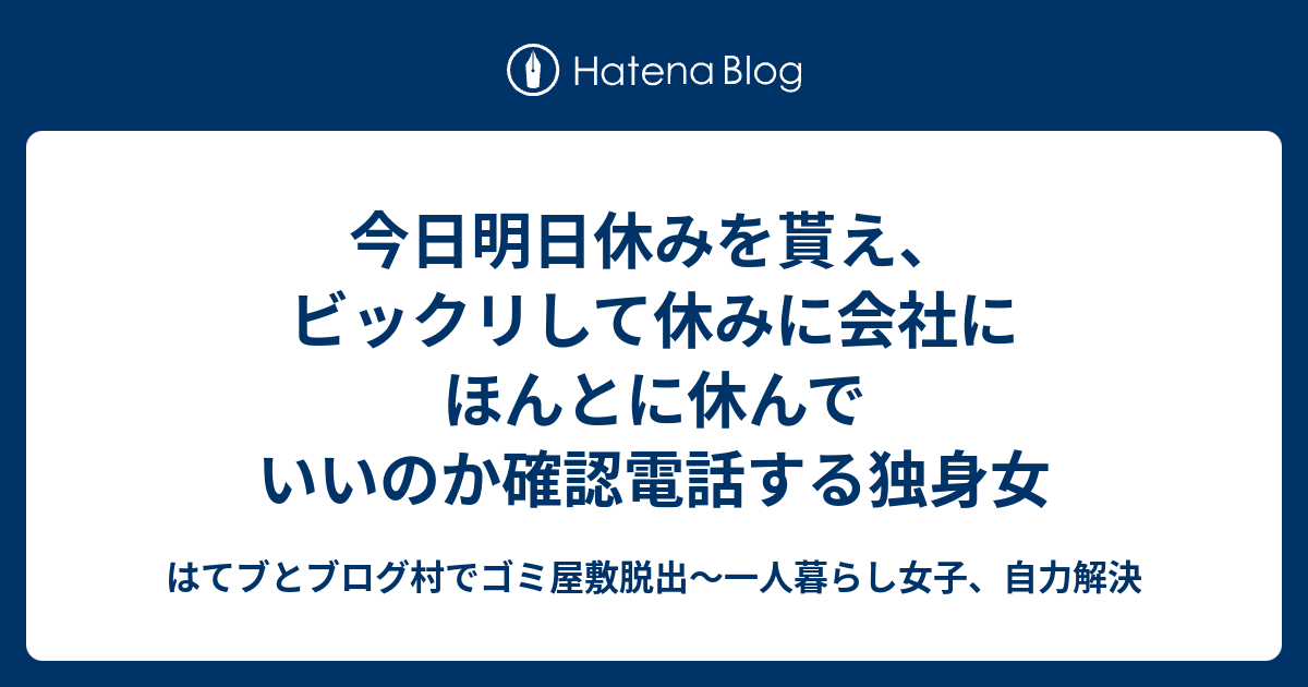 今日明日休みを貰え ビックリして休みに会社にほんとに休んでいいのか確認電話する独身女 はてブとブログ村でゴミ屋敷脱出 一人暮らし女子 自力解決