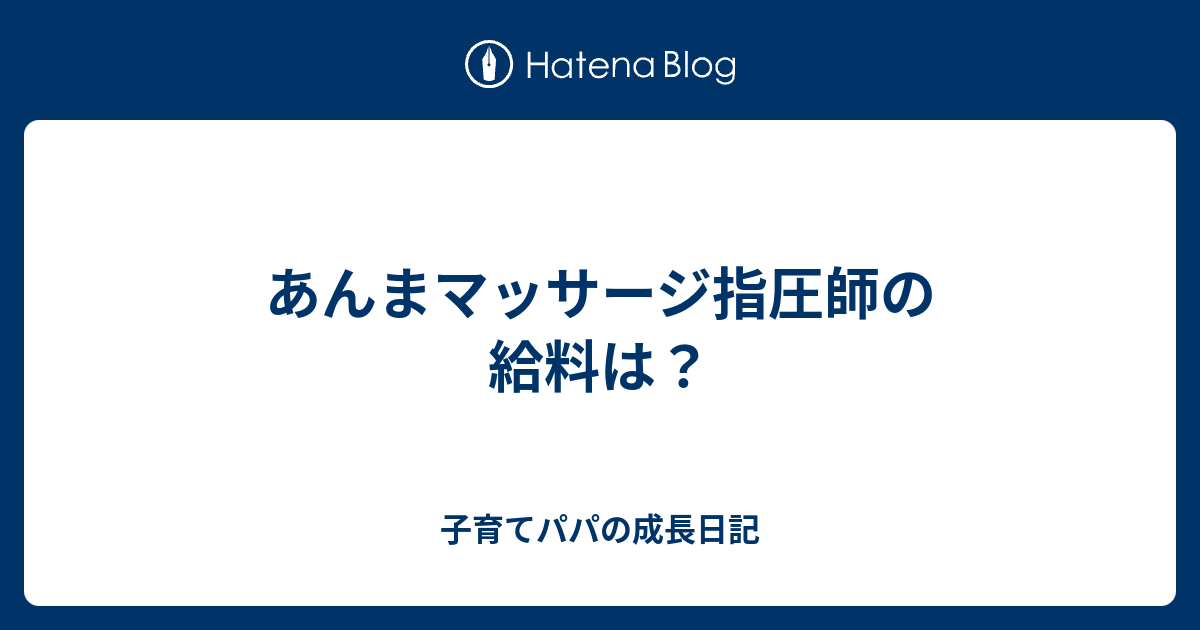 あんまマッサージ指圧師の給料は 子育てパパの成長日記