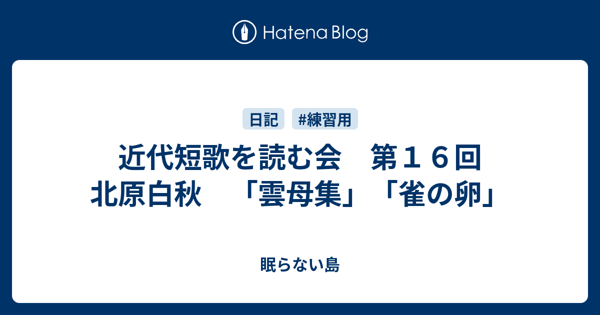 近代短歌を読む会 第１６回 北原白秋 「雲母集」「雀の卵」 - 眠らない島