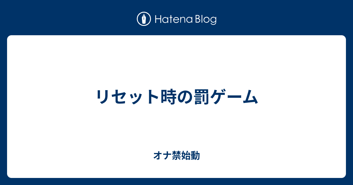 リセット時の罰ゲーム オナ禁始動