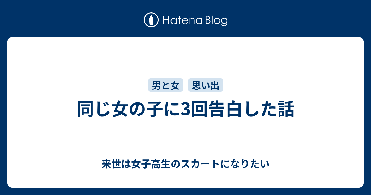 同じ女の子に3回告白した話 来世は女子高生のスカートになりたい