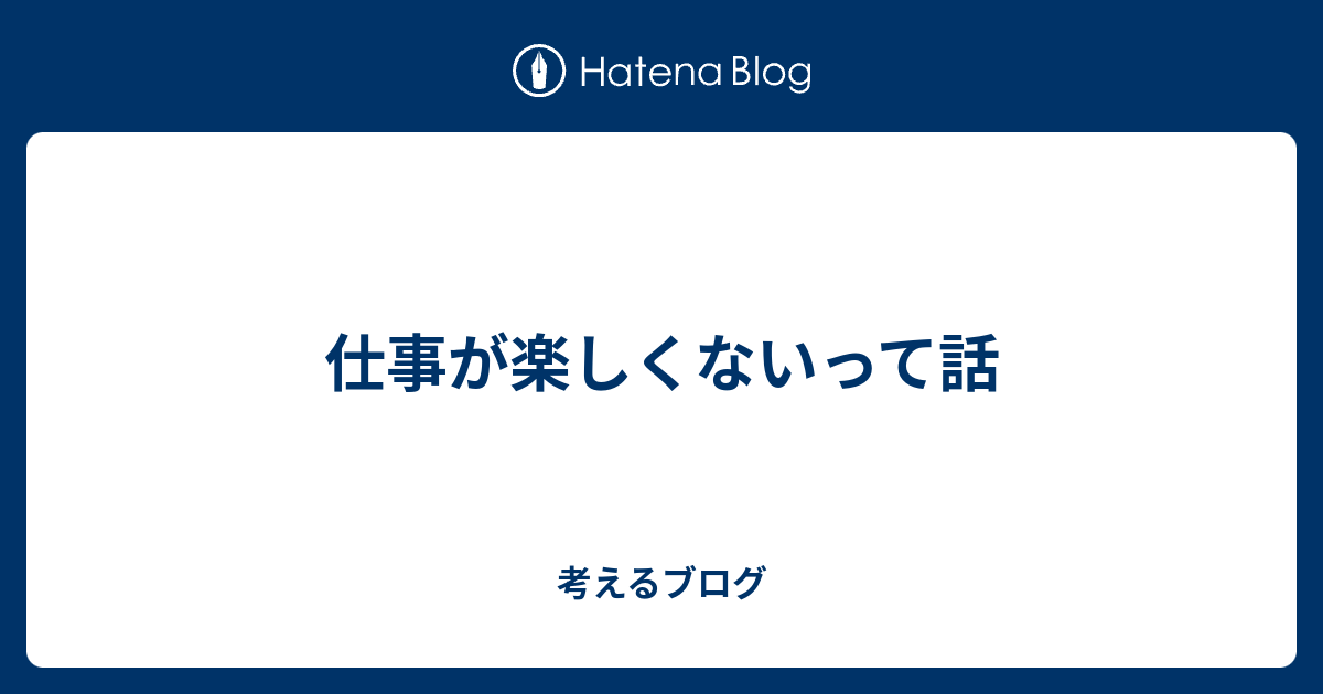 仕事が楽しくないって話 考えるブログ