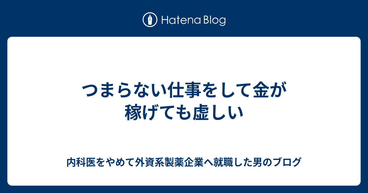 つまらない仕事をして金が稼げても虚しい 内科医をやめて製薬企業へ就職した男のブログ