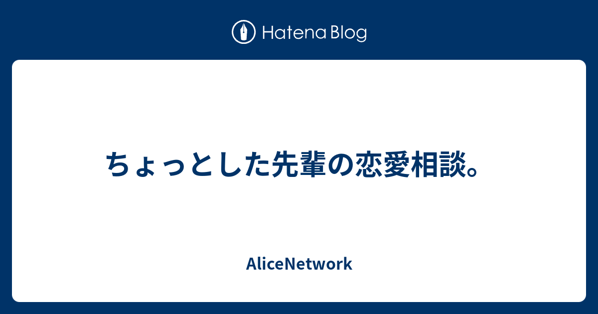 ちょっとした先輩の恋愛相談 Alicenetwork