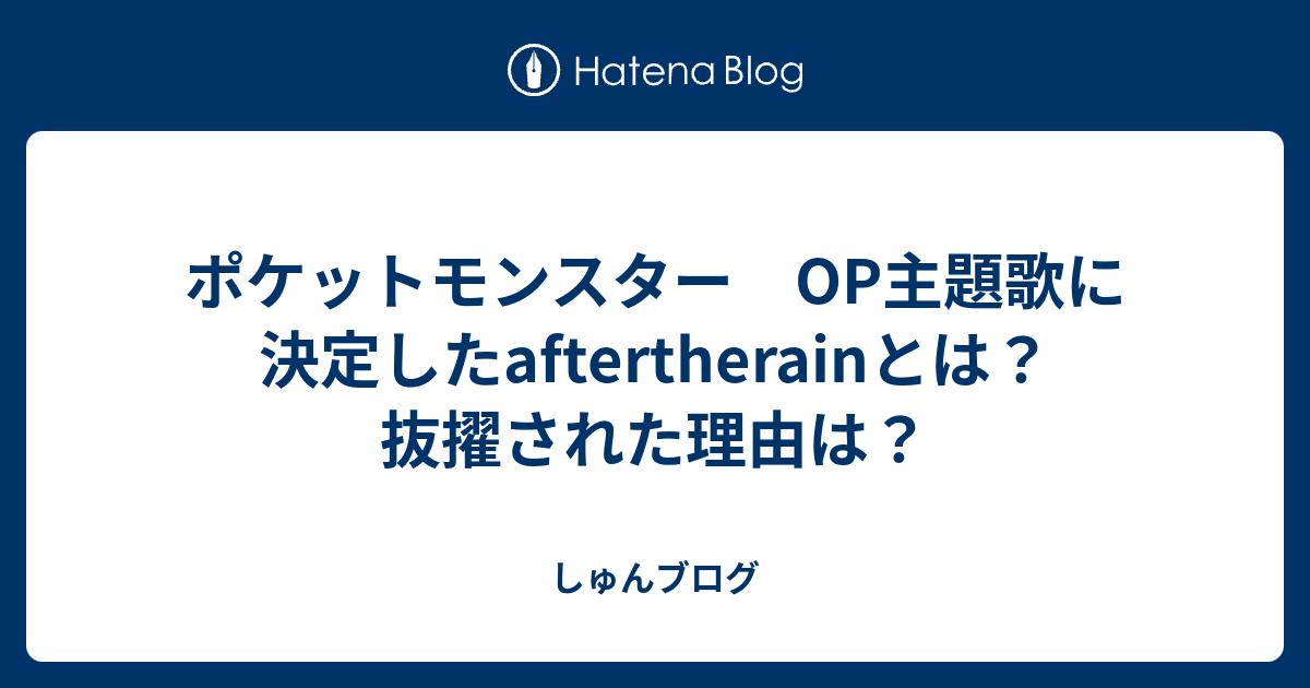 ポケットモンスター Op主題歌に決定したaftertherainとは 抜擢された理由は しゅんブログ