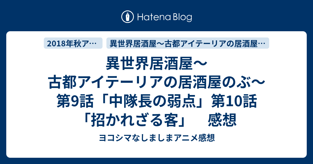 異世界居酒屋 古都アイテーリアの居酒屋のぶ 第9話 中隊長の弱点 第10話 招かれざる客 感想 ヨコシマなしましまアニメ感想